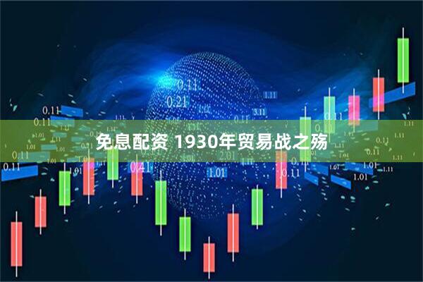 免息配资 1930年贸易战之殇