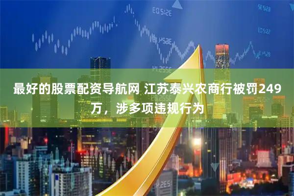 最好的股票配资导航网 江苏泰兴农商行被罚249万，涉多项违规行为