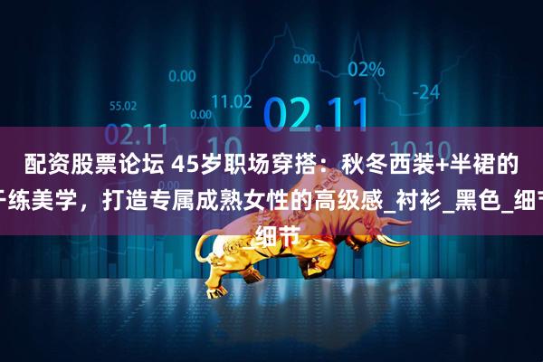 配资股票论坛 45岁职场穿搭：秋冬西装+半裙的干练美学，打造专属成熟女性的高级感_衬衫_黑色_细节