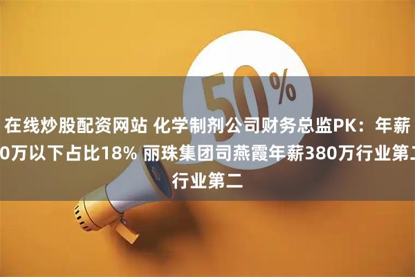 在线炒股配资网站 化学制剂公司财务总监PK：年薪50万以下占比18% 丽珠集团司燕霞年薪380万行业第二