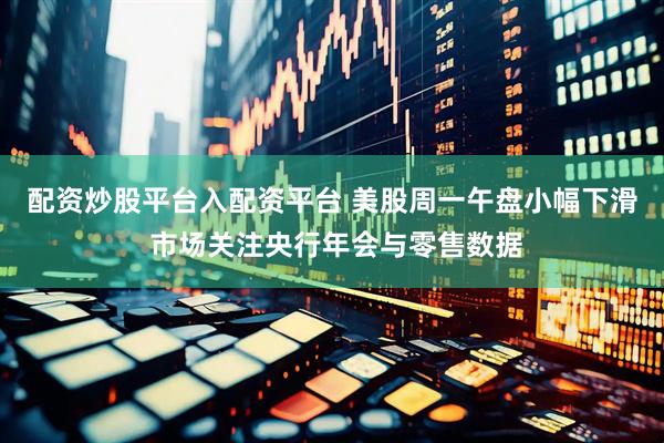 配资炒股平台入配资平台 美股周一午盘小幅下滑 市场关注央行年会与零售数据