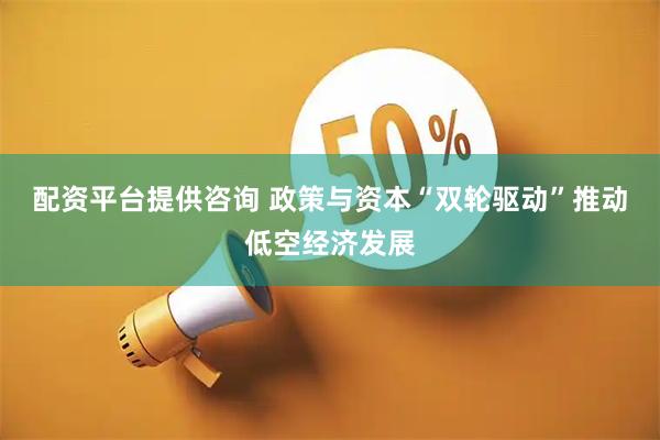 配资平台提供咨询 政策与资本“双轮驱动”推动低空经济发展